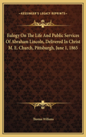 Eulogy On The Life And Public Services Of Abraham Lincoln, Delivered In Christ M. E. Church, Pittsburgh, June 1, 1865