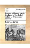 Luxury, Pride and Vanity, the Bane of the British Nation ... the Second Edition.