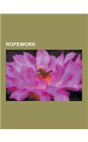 Ropework: Japanese Bondage, Hoj Jutsu, Rope, Fid, Belaying, Inca Rope Bridge, Biggest Ball of Twine, Single Rope Technique, Lany