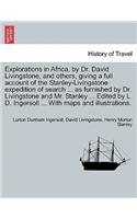 Explorations in Africa, by Dr. David Livingstone, and Others, Giving a Full Account of the Stanley-Livingstone Expedition of Search ... as Furnished by Dr. Livingstone and Mr. Stanley ... Edited by L. D. Ingersoll ... with Maps and Illustrations.