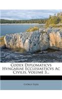 Codex Diplomaticvs Hvngariae Ecclesiasticvs Ac Civilis, Volume 3...