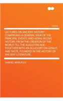 Lectures on Ancient History: Comprising a General View of the Principal Events and Aeras in Civil History, from the Creation of the World Till the Augustan Age: Together with an