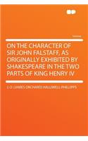On the Character of Sir John Falstaff, as Originally Exhibited by Shakespeare in the Two Parts of King Henry IV