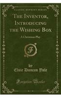 The Inventor, Introducing the Wishing Box: A Christmas Play (Classic Reprint)