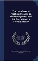 The Launderer. A Practical Treatise on the Management and the Operation of a Steam Laundry