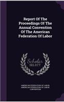 Report of the Proceedings of the Annual Convention of the American Federation of Labor