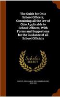 The Guide for Ohio School Officers, Containing all the law of Ohio Applicable to School Officers, With Forms and Suggestions for the Guidance of all School Officials