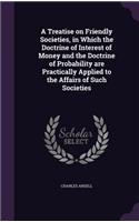 Treatise on Friendly Societies, in Which the Doctrine of Interest of Money and the Doctrine of Probability are Practically Applied to the Affairs of Such Societies