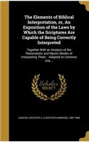The Elements of Biblical Interpretation, or, An Exposition of the Laws by Which the Scriptures Are Capable of Being Correctly Interpreted: Together With an Analysis of the Rationalistic and Mystic Modes of Interpreting Them.: Adapted to Common Use, ...