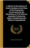 A Sketch of the History of South Carolina to the Close of the Proprietary Government by the Revolution of 1719, With an Appendix Containing Many Valuable Records Hitherto Unpublished