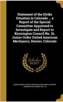 Statement of the Strike Situation in Colorado ... a Report of the Special Committee Appointed to Investigate and Report to Kensington Council No. 16, Junior Order United American Mechanics, Denver, Colorado