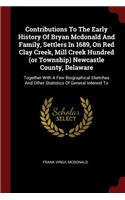 Contributions to the Early History of Bryan McDonald and Family, Settlers in 1689, on Red Clay Creek, Mill Creek Hundred (or Township) Newcastle County, Delaware: Together with a Few Biographical Sketches and Other Statistics of General Interest to