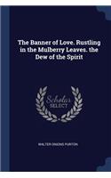 The Banner of Love. Rustling in the Mulberry Leaves. the Dew of the Spirit