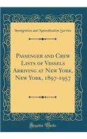 Passenger and Crew Lists of Vessels Arriving at New York, New York, 1897-1957 (Classic Reprint)
