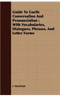 Guide to Gaelic Conversation and Pronunciation: With Vocabularies, Dialogues, Phrases, and Letter Forms: With Vocabularies, Dialogues, Phrases, And Letter Forms