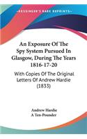 Exposure Of The Spy System Pursued In Glasgow, During The Years 1816-17-20: With Copies Of The Original Letters Of Andrew Hardie (1833)