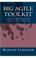 Big Agile Toolkit: Successful Agile Projects for Cost Conscious Companies(TM)