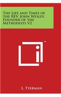 Life and Times of the REV. John Wesley, Founder of the Methodists V2