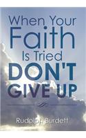 When Your Faith Is Tried Don't Give Up