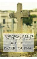 Learning To Live Without You: Grief Work Journal