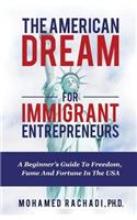 American Dream For Immigrant Entrepreneurs: A Beginner's Guide To Freedom, Fame And Fortune In The USA