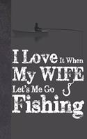 I Love It When My Wife Let's Me Go Fishing: Cute Personalized Fishing Gifts For Men - Writing Journal And Log Book Combo To Record Fishing Trips And Memories