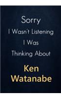 Sorry I Wasn't Listening I Was Thinking About Ken Watanabe