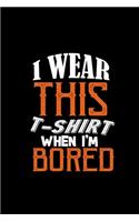 I wear this t- when I'm bored