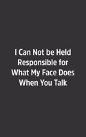 I Can Not be Held Responsible for What My Face Does When You Talk.
