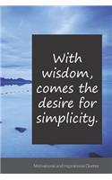 With wisdom, comes the desire for simplicity.: Motivational, Inspirational and Uplifting Notebook / Journal / Diary - 6 x 9 inches (15,24 x 22,86 cm), 150 pages.