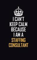 I Can't Keep Calm Because I Am A Staffing Consultant: Motivational Career Pride Quote 6x9 Blank Lined Job Inspirational Notebook Journal