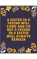 A sister in a friend will come and go but a friend in a sister will always remain: Sister journal book - Best Gift For Sister - Journal For Cute Sister - 100 Pages - Large (8.5 x 11 inches)