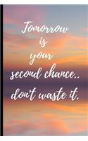 Tomorrow is your second chance..don't waste it.