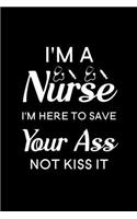 I'm A Nurse I'm here To Save Your Ass Not Kiss It: Blank Lined Journal Notebook, 6" x 9", Nurse journal, Nurse notebook, Ruled, Writing Book, Notebook for Nurses, Nurse Gifts