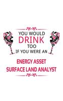 You Would Drink Too If You Were An Energy Asset Surface Land Analyst: New Energy Asset Surface Land Analyst Notebook, Energy Asset Surface Land Analysis Journal Gift, Diary, Doodle Gift or Notebook - 6 x 9 Compact Size