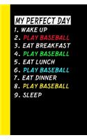 My Perfect Day Wake Up Play Baseball Eat Breakfast Play Baseball Eat Lunch Play Baseball Eat Dinner Play Baseball Sleep: My Perfect Day Is A Funny Cool Notebook Or Diary Gift
