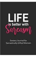 Life is Better with Sarcasm Sweary Journal for Sarcastically Gifted Women: Sarcastic Journal Filled with Funny Snarky Quotes (6 x 9" Lined Notebook Journal)(1 Curse Word Gifts Journal)