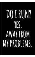 Do I Run? Yes. Away From My Problems.