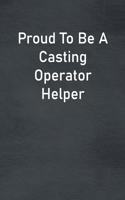 Proud To Be A Casting Operator Helper