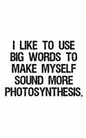 I Like to Use Big Words to Make Myself Sound More Photosynthesis: Funny Work Notebook and Journal (Sarcastic Office Supplies)