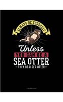 Always Be Yourself Unless You Can Be a Sea Otter Then Be a Sea Otter