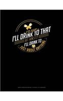 I'd Say I'll Drink to That But Honestly I'll Drink to Just about Anything: Graph Paper Notebook - 0.25 Inch (1/4) Squares
