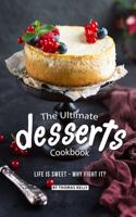 Ultimate Desserts Cookbook: Life is Sweet - Why Fight It?