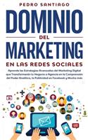 Dominio del Marketing en las Redes Sociales: Aprende las Estrategias Avanzadas del Marketing Digital que Transformarán tu Negocio o Agencia en la Comprensión del Poder Analítico, la Publicidad 