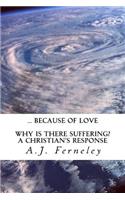 ... Because of Love: Why is there suffering? A Christian's Response