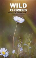 Wild Flowers Weekly Planner 2018: 16 Month Calendar