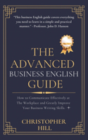 Advanced Business English Guide: How to Communicate Effectively at The Workplace and Greatly Improve Your Business Writing Skills