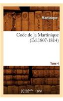 Code de la Martinique. Tome 4 (Éd.1807-1814): (Sciences Sociales)