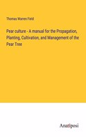 Pear culture - A manual for the Propagation, Planting, Cultivation, and Management of the Pear Tree