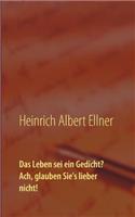 Leben sei ein Gedicht? Ach, glauben Sie's lieber nicht!
